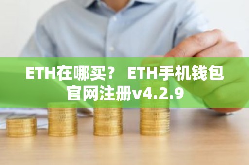 ETH在哪买？ ETH手机钱包官网注册v4.2.9