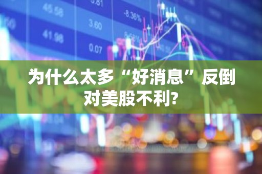 为什么太多“好消息”反倒对美股不利?