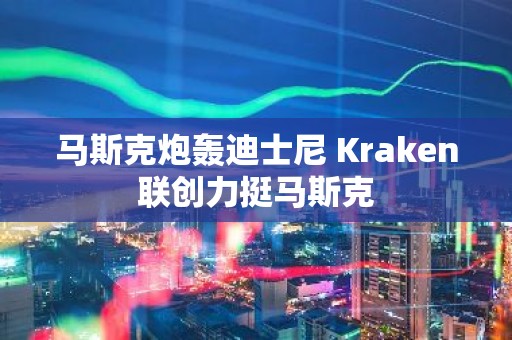 马斯克炮轰迪士尼 Kraken联创力挺马斯克