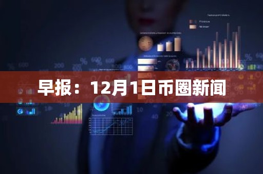 早报：12月1日币圈新闻