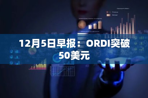 12月5日早报：ORDI突破50美元