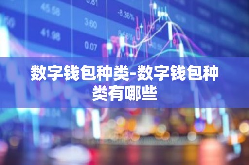 数字钱包种类-数字钱包种类有哪些