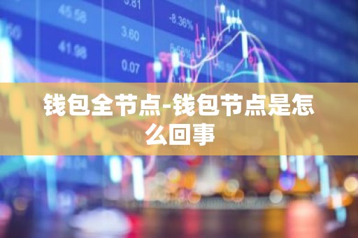 钱包全节点-钱包节点是怎么回事