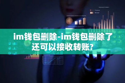 im钱包删除-im钱包删除了还可以接收转账?