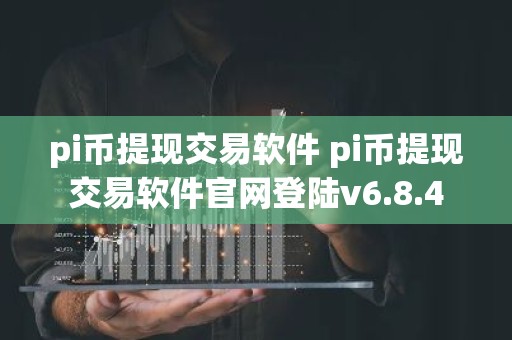 pi币提现交易软件 pi币提现交易软件官网登陆v6.8.4