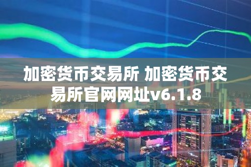 加密货币交易所 加密货币交易所官网网址v6.1.8