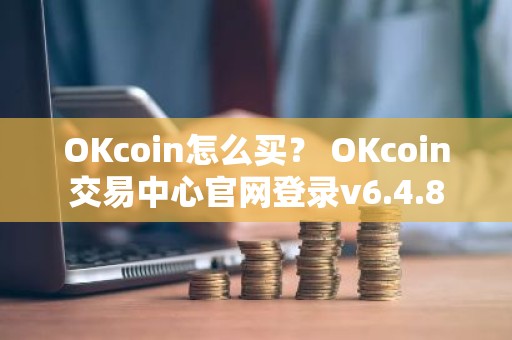 OKcoin怎么买？ OKcoin交易中心官网登录v6.4.8