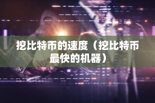 挖比特币的速度（挖比特币最快的机器）