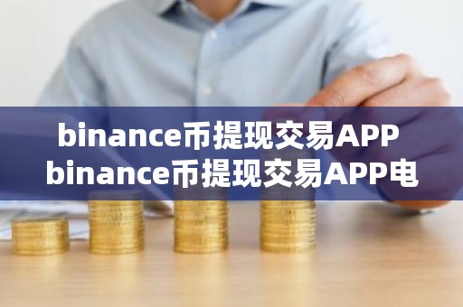binance币提现交易APP binance币提现交易APP电脑版v4.2.9