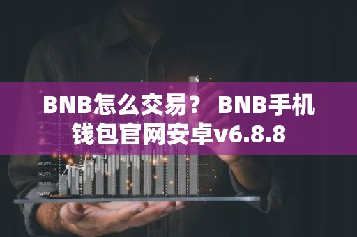 BNB怎么交易？ BNB手机钱包官网安卓v6.8.8
