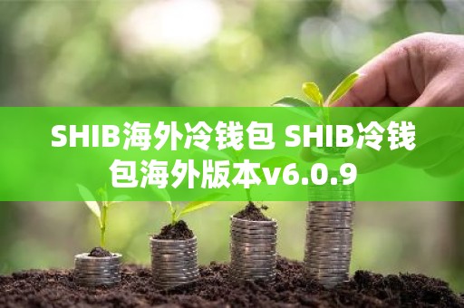 SHIB海外冷钱包 SHIB冷钱包海外版本v6.0.9