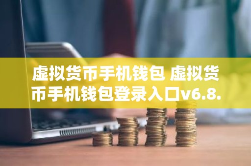 虚拟货币手机钱包 虚拟货币手机钱包登录入口v6.8.9