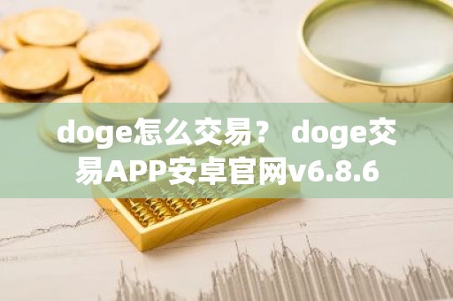 doge怎么交易？ doge交易APP安卓官网v6.8.6