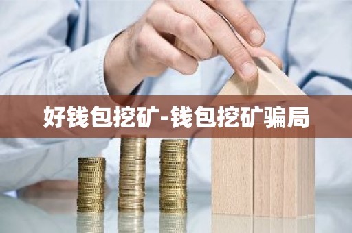好钱包挖矿-钱包挖矿骗局