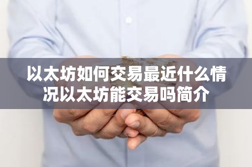以太坊如何交易最近什么情况以太坊能交易吗简介