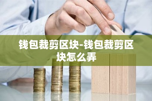 钱包裁剪区块-钱包裁剪区块怎么弄