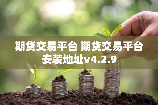 期货交易平台 期货交易平台安装地址v4.2.9