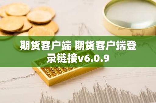 期货客户端 期货客户端登录链接v6.0.9