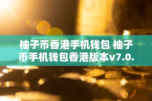 柚子币香港手机钱包 柚子币手机钱包香港版本v7.0.6