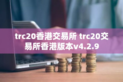 trc20香港交易所 trc20交易所香港版本v4.2.9