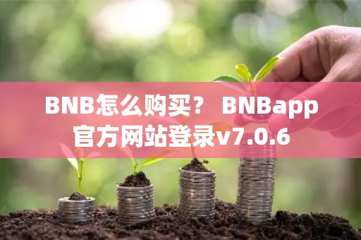 BNB怎么购买？ BNBapp官方网站登录v7.0.6