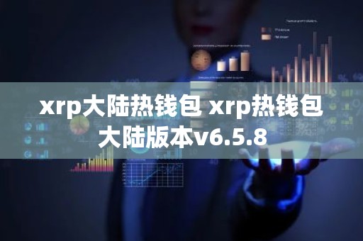 xrp大陆热钱包 xrp热钱包大陆版本v6.5.8