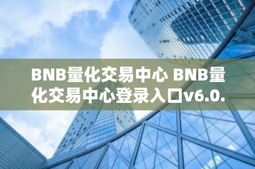BNB量化交易中心 BNB量化交易中心登录入口v6.0.9