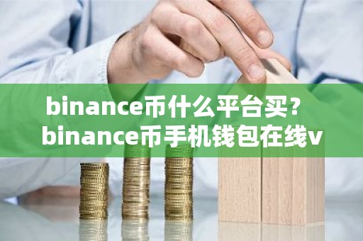 binance币什么平台买？ binance币手机钱包在线v6.0.9