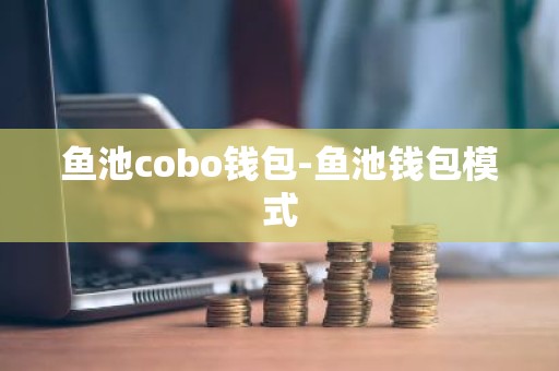 鱼池cobo钱包-鱼池钱包模式