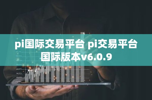 pi国际交易平台 pi交易平台国际版本v6.0.9
