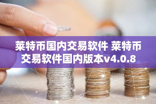 莱特币国内交易软件 莱特币交易软件国内版本v4.0.8