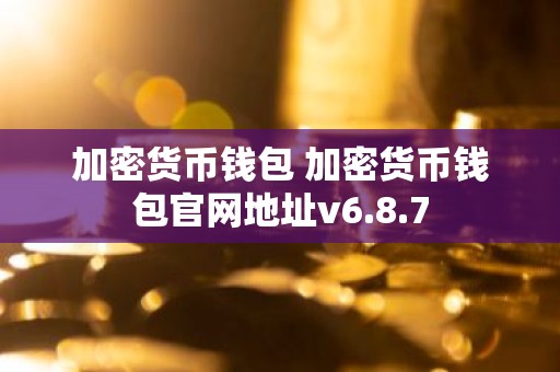 加密货币钱包 加密货币钱包官网地址v6.8.7