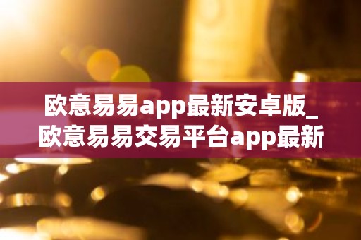 欧意易易app最新安卓版_欧意易易交易平台app最新版下载