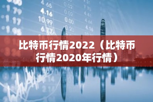 比特币行情2022（比特币行情2020年行情）