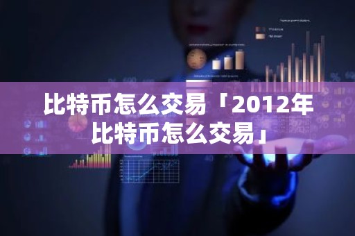 比特币怎么交易「2012年比特币怎么交易」