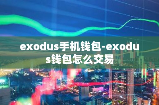 exodus手机钱包-exodus钱包怎么交易