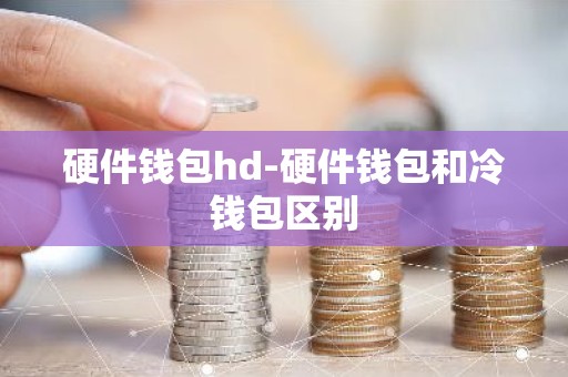 硬件钱包hd-硬件钱包和冷钱包区别