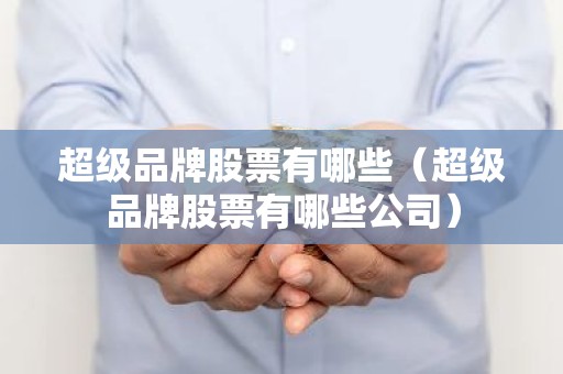 超级品牌股票有哪些（超级品牌股票有哪些公司）