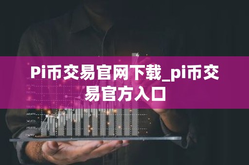 Pi币交易官网下载_pi币交易官方入口