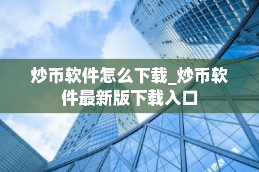 炒币软件怎么下载_炒币软件最新版下载入口