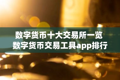 数字货币十大交易所一览 数字货币交易工具app排行