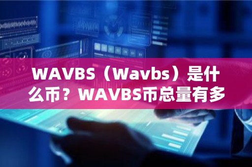 WAVBS（Wavbs）是什么币？WAVBS币总量有多少？