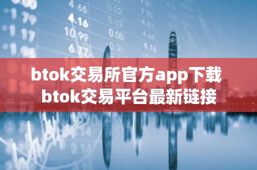 btok交易所官方app下载 btok交易平台最新链接
