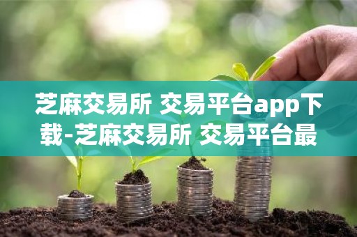 芝麻交易所 交易平台app下载-芝麻交易所 交易平台最新版本2022