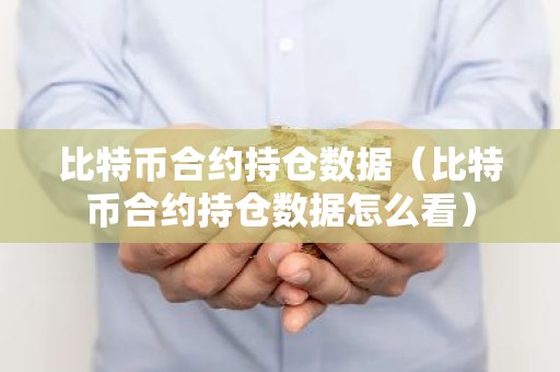 比特币合约持仓数据（比特币合约持仓数据怎么看）