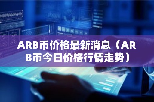 ARB币价格最新消息（ARB币今日价格行情走势）