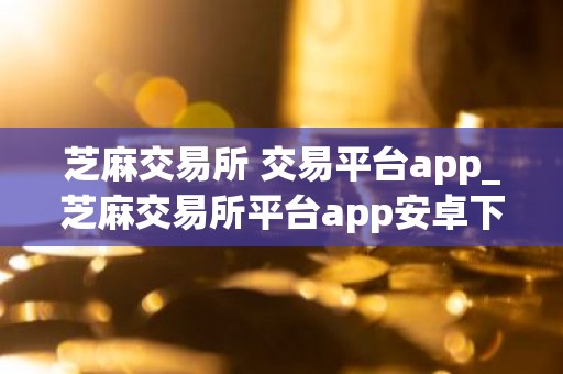 芝麻交易所 交易平台app_芝麻交易所平台app安卓下载