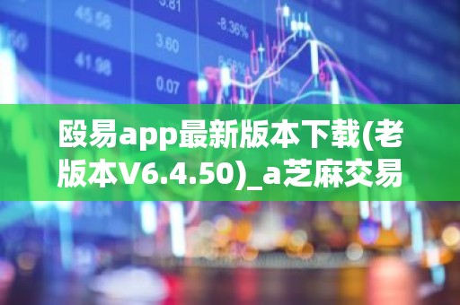 殴易app最新版本下载(老版本V6.4.50)_a芝麻交易所