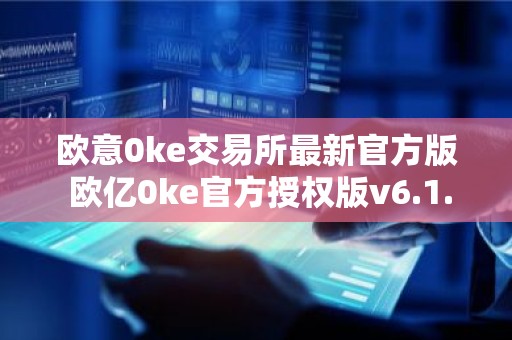 欧意0ke交易所最新官方版 欧亿0ke官方授权版v6.1.70