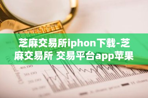 芝麻交易所iphon下载-芝麻交易所 交易平台app苹果下载